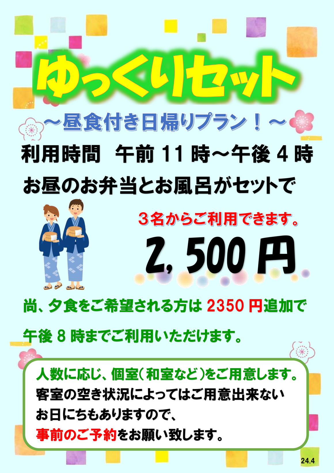 ゆっくりセット～昼食付き日帰りプラン！～
				利用時間 午前11時～午後4時　お昼のお弁当とお風呂がセットで3名からご利用できます。　2,500円　尚、夕食をご希望される方は 2,350円追加で午後8時までご利用いただけます。人数に応じ、個室(和室など)をご用意します。客室の空き状況によってはご用意出来ないお日にちもありますので、事前のご予約をお願い致します。